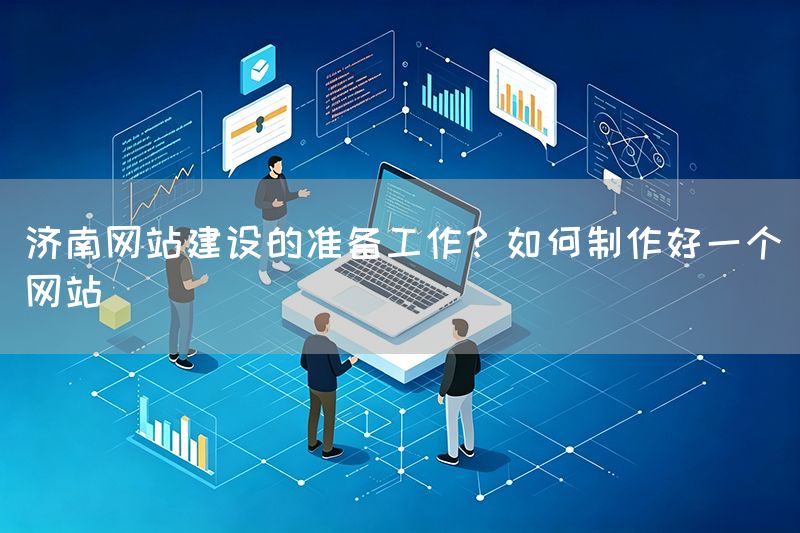 濟南網(wǎng)站建設(shè)的準(zhǔn)備工作？如何制作好一個網(wǎng)站(圖1)
