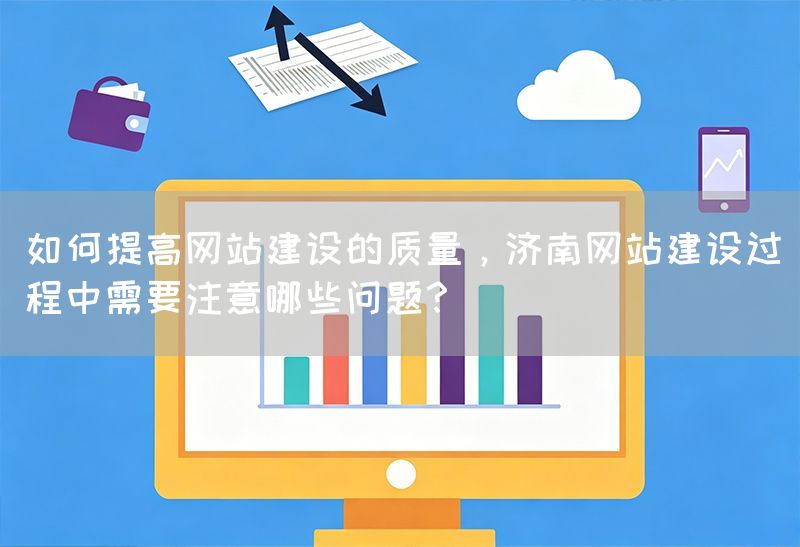 如何提高網(wǎng)站建設(shè)的質(zhì)量，濟南網(wǎng)站建設(shè)過程中需要注意哪些問題？